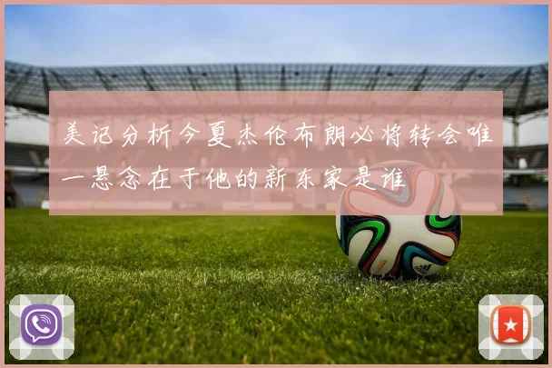 美记分析今夏杰伦布朗必将转会唯一悬念在于他的新东家是谁