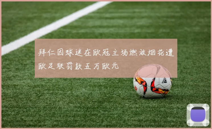 拜仁因球迷在欧冠主场燃放烟花遭欧足联罚款五万欧元