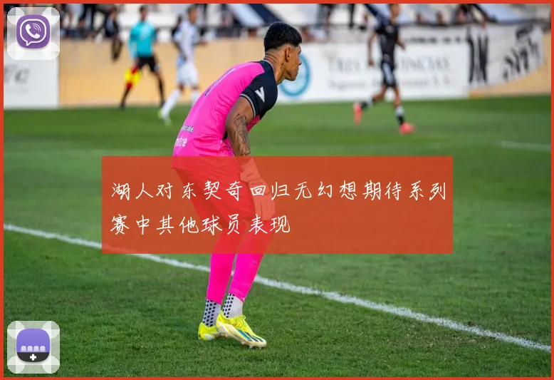 湖人对东契奇回归无幻想期待系列赛中其他球员表现