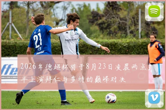 2026年德超杯将于8月23日凌晨两点半上演拜仁与多特的巅峰对决