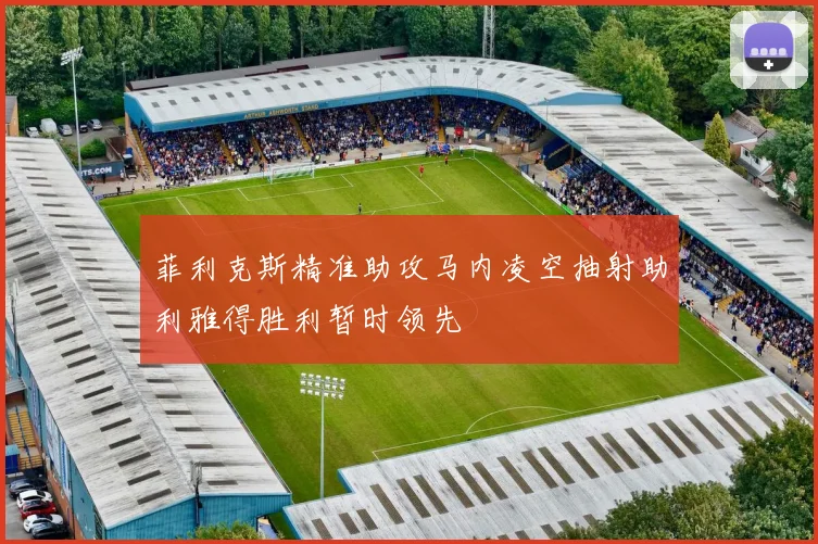 菲利克斯精准助攻马内凌空抽射助利雅得胜利暂时领先