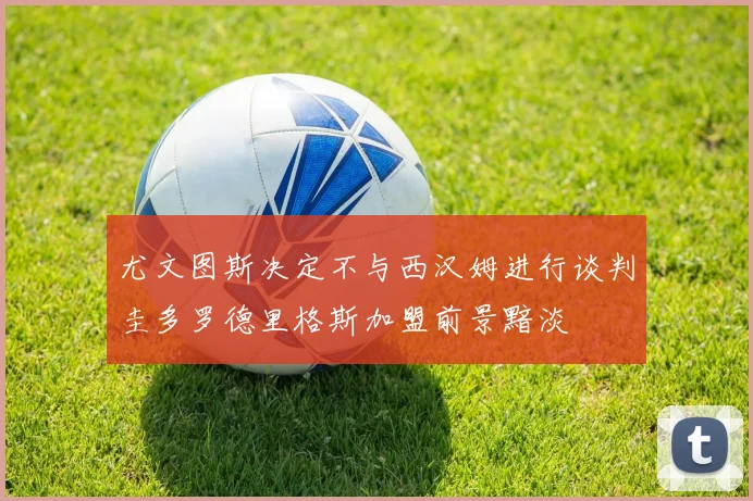 尤文图斯决定不与西汉姆进行谈判圭多罗德里格斯加盟前景黯淡
