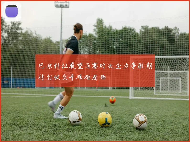 巴尔科拉展望马赛对决全力争胜期待打破交手艰难局面