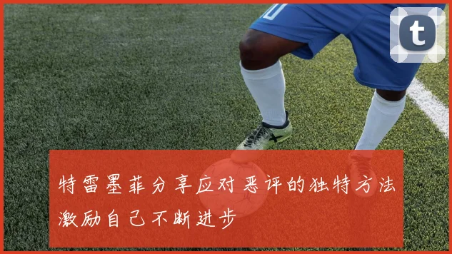 特雷墨菲分享应对恶评的独特方法激励自己不断进步