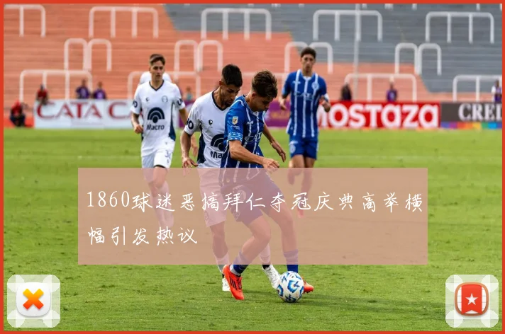 1860球迷恶搞拜仁夺冠庆典高举横幅引发热议