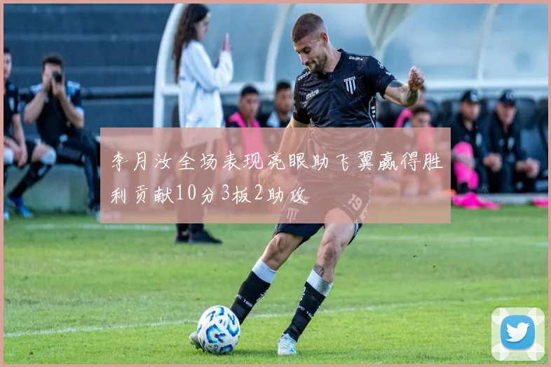 李月汝全场表现亮眼助飞翼赢得胜利贡献10分3板2助攻