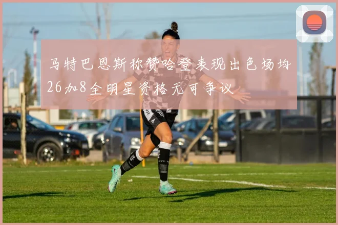 马特巴恩斯称赞哈登表现出色场均26加8全明星资格无可争议